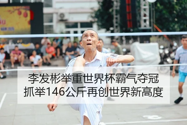 李发彬举重世界杯霸气夺冠 抓举146公斤再创世界新高度