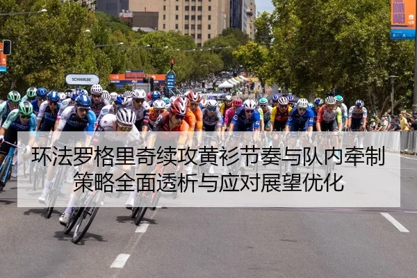 环法罗格里奇续攻黄衫节奏与队内牵制策略全面透析与应对展望优化